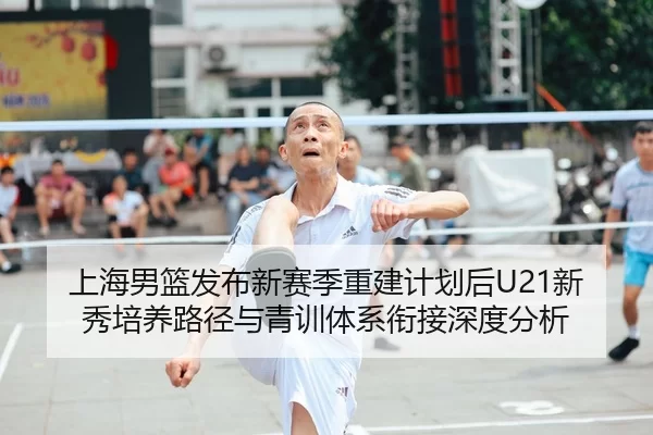 上海男篮发布新赛季重建计划后U21新秀培养路径与青训体系衔接深度分析
