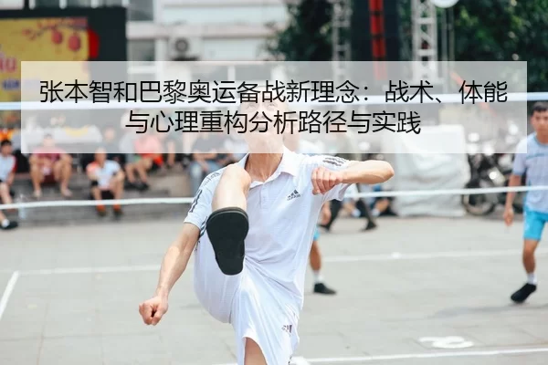 张本智和巴黎奥运备战新理念：战术、体能与心理重构分析路径与实践